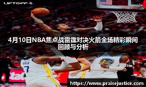 4月10日NBA焦点战雷霆对决火箭全场精彩瞬间回顾与分析