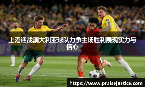 上港迎战澳大利亚球队力争主场胜利展现实力与信心