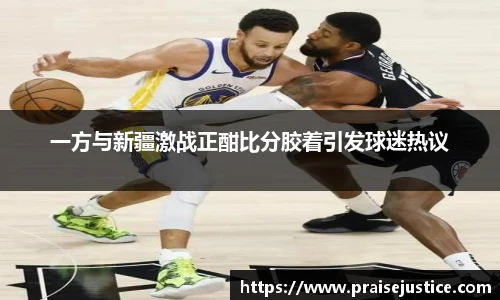 一方与新疆激战正酣比分胶着引发球迷热议