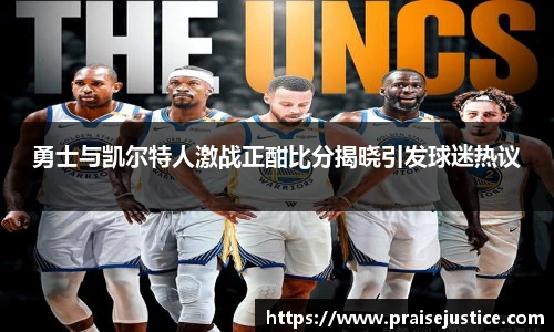 勇士与凯尔特人激战正酣比分揭晓引发球迷热议