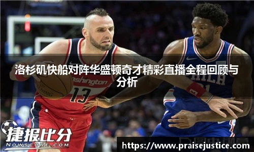 洛杉矶快船对阵华盛顿奇才精彩直播全程回顾与分析